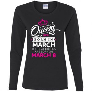 Real Queens are born on March 8 – International Womens Day T-Shirt, Hoodie