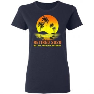 Retired 2020 Not My Problem Anymore Vintage Retirement Shirt, Long Sleeve, Hoodie