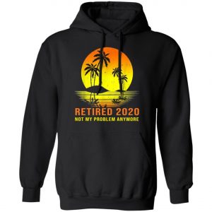 Retired 2020 Not My Problem Anymore Vintage Retirement Shirt, Long Sleeve, Hoodie