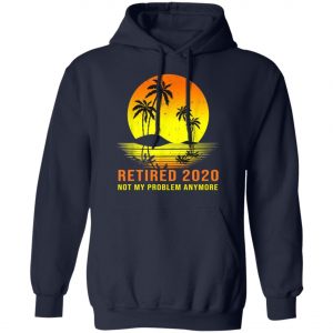 Retired 2020 Not My Problem Anymore Vintage Retirement Shirt, Long Sleeve, Hoodie