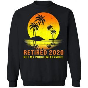 Retired 2020 Not My Problem Anymore Vintage Retirement Shirt, Long Sleeve, Hoodie