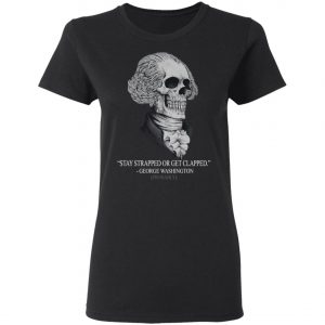Stay Strapped Or Get Clapped George Washington Shirt, Long Sleeve, Hoodie