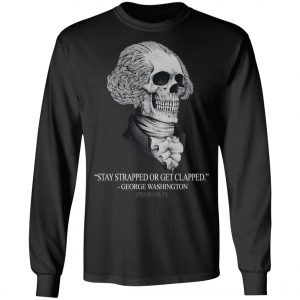 Stay Strapped Or Get Clapped George Washington Shirt, Long Sleeve, Hoodie
