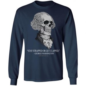 Stay Strapped Or Get Clapped George Washington Shirt, Long Sleeve, Hoodie