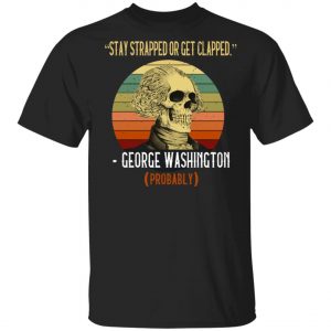 Stay Strapped Or Get Clapped George Washington Vintage Shirt, Long Sleeve, Hoodie