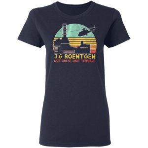 3.6 Roentgen Not Great, Not Terrible Chernobyl T-Shirt, Long Sleeve, Hoodie