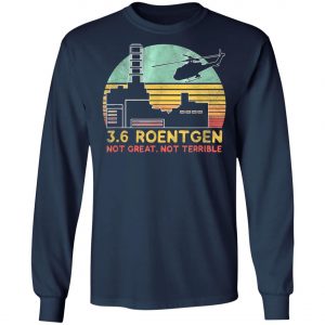 3.6 Roentgen Not Great, Not Terrible Chernobyl T-Shirt, Long Sleeve, Hoodie