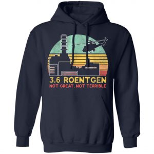 3.6 Roentgen Not Great, Not Terrible Chernobyl T-Shirt, Long Sleeve, Hoodie