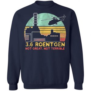 3.6 Roentgen Not Great, Not Terrible Chernobyl T-Shirt, Long Sleeve, Hoodie