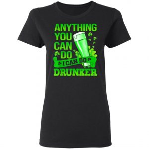 Anything You Can Do I Can Do Drunker Patricks Day T-Shirt, Long Sleeve