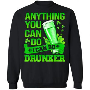 Anything You Can Do I Can Do Drunker Patricks Day T-Shirt, Long Sleeve