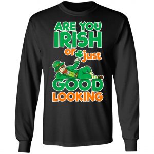 Are You Irish Or Just Good Looking St Patricks Day T-Shirt, Long Sleeve