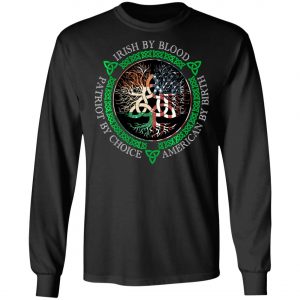 Irish By Blood American By Birth Patriot By Choice T-Shirt, Long Sleeve, Hoodie