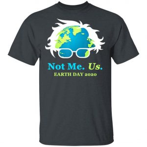 Not Me Us Bernie Sanders Earth Day 2020 50th Anniversary T-Shirt, Long Sleeve, Hoodie