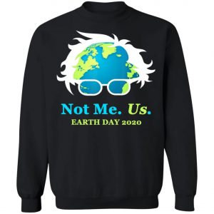 Not Me Us Bernie Sanders Earth Day 2020 50th Anniversary T-Shirt, Long Sleeve, Hoodie