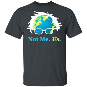 Not Me Us Bernie Sanders For President Earth Day 2020 T-Shirt, Long Sleeve, Hoodie