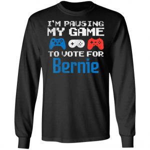 Pausing My Game To Vote For Bernie Sanders Video Gamer 2020 T-Shirt, Long Sleeve, Hoodie