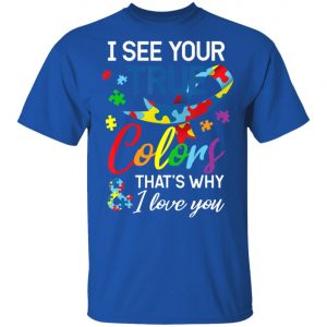 Autism Awareness – I See Your Colors I Love You T-Shirt, Long Sleeve, Hoodie