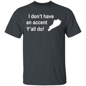 I Dont Have An Accent Y’all Do Kentucky Southern T-Shirt, Long Sleeve, Hoodie