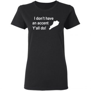 I Dont Have An Accent Y'all Do Kentucky Southern T-Shirt, Long Sleeve, Hoodie