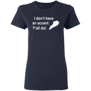 I Dont Have An Accent Y'all Do Kentucky Southern T-Shirt, Long Sleeve, Hoodie