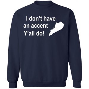 I Dont Have An Accent Y'all Do Kentucky Southern T-Shirt, Long Sleeve, Hoodie