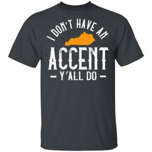 I Dont Have An Accent Y’all Do Kentucky Southern T-Shirt