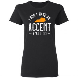 I Dont Have An Accent Y'all Do Kentucky Southern T-Shirt