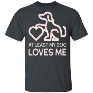 Dogs Valentines Day – At least my Dog Loves Me T-Shirt, Hoodie, LS