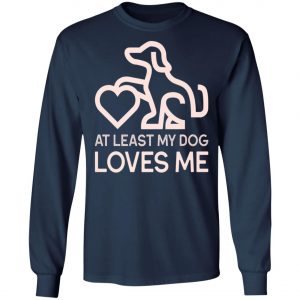 Dogs Valentines Day - At least my Dog Loves Me T-Shirt, Hoodie, LS
