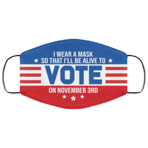 I Wear a Mask So That Ill Be Alive to Vote on November 3rd Face Mask