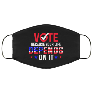 Vote Because Your Life Depends On It Face Mask