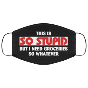 This Is So Stupid but I Need Groceries So Whatever Face Mask