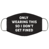 Only Wearing This So I Dont Get Fined Face Mask