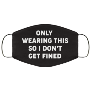 Only Wearing This So I Dont Get Fined Face Mask