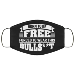 Born To Be Free Forced To Wear This Bullshit Funny Face Mask Reusable