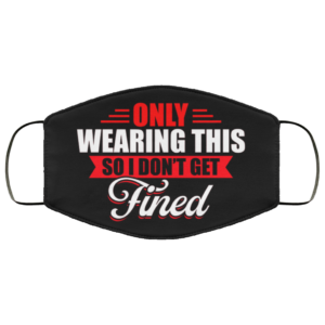 Only Wearing This So I Dont Get Fined Cloth Face Mask