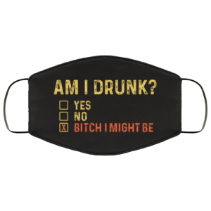 Am I Drunk Bitchimight Be Face Mask