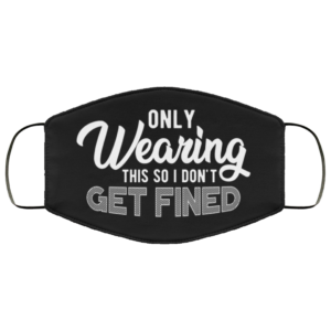 Only Wearing This So I Dont Get Fined Cloth Face Mask