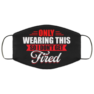 Only Wearing This So I Dont Get Fired Cloth Face Mask