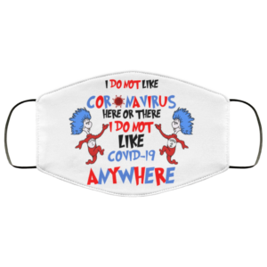 I Do Not Like Coronavirus Here Or There I Do Not Like Covid Anywhere Cloth Face Mask
