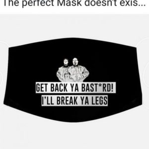 Max and Paddy Get back ya bastard Ill break ya legs Cloth Face Mask Reusable