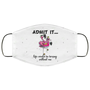 Flamingo Admit It Life Would Be Boring Without Me Face Mask