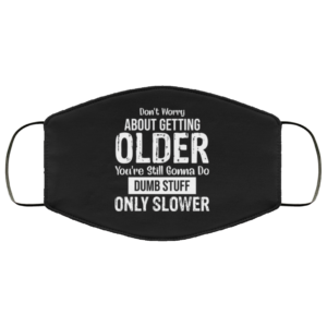 Don’t Worry About Getting Older Face Mask