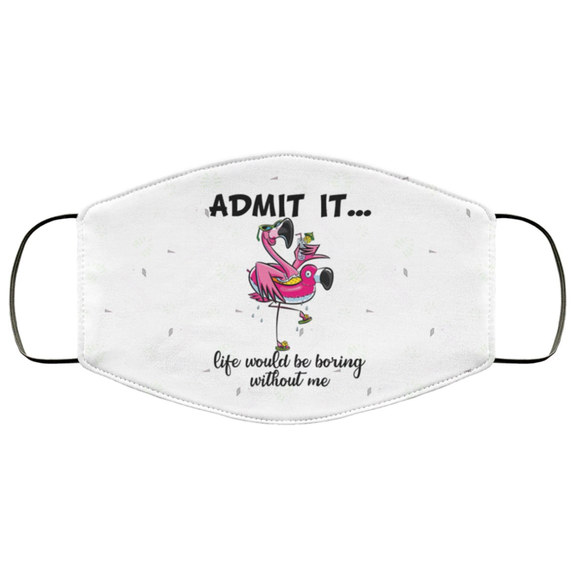 Flamingo Admit It Life Would Be Boring Without Me Face Mask