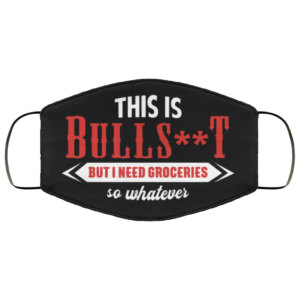 This is Bullshit But I Need Groceries So Whatever Face Mask Reusable