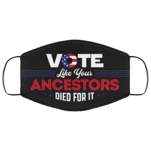 Vote Like Your Ancestors Died For It Face Mask