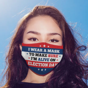 I Wear a Mask to Make Sure Im Alive on Election Day Face Mask