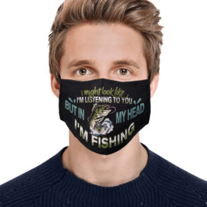 I Might Look Like Im Listening to You but in My Head Im Fishing Face Mask