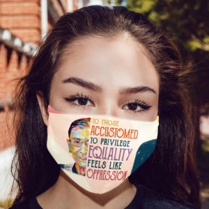 To Those Accustomed to Privilege Equality Feels Like Oppression RBG Face Mask
